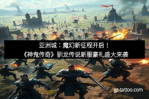 亚洲城：魔幻新征程开启！《神鬼传奇》驯龙传说新服豪礼盛大来袭