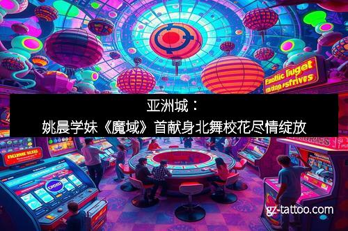 亚洲城：姚晨学妹《魔域》首献身北舞校花尽情绽放